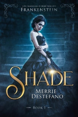 Shade: A Re-Imagining of Mary Shelley's Frankenstein Merrie DeStefano 9781986447928