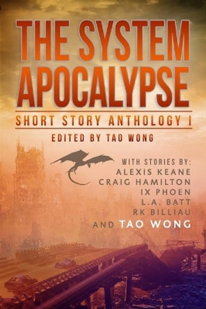 The System Apocalypse Short Story Anthology Volume 1: A LitRPG post-apocalyptic fantasy and science fiction anthology Tao Wong 9781989458198