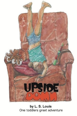 Upside Down: One toddlers great adventure L S Louis 9781986799157