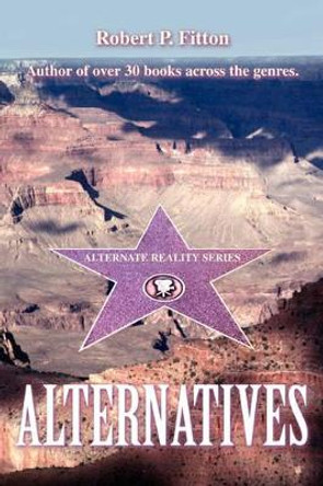 Alternatives: Alternate Reality Series Robert P Fitton 9780595485451