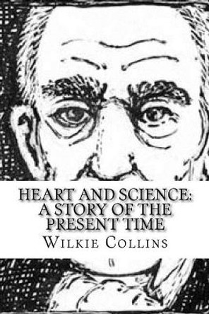 Heart and Science: A Story of the Present Time Wilkie Collins 9781986944960
