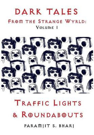 Dark Tales From the Strange Wyrld: Volume 1: Traffic Lights & Roundabouts Paramjit S Bharj 9781999969998