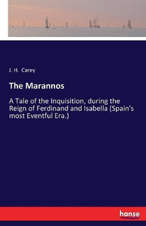 The Marannos: A Tale of the Inquisition, during the Reign of Ferdinand and Isabella (Spain's most Eventful Era.) J H Carey 9783337030452