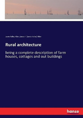 Rural architecture: being a complete description of farm houses, cottages and out buildings Lewis Falley Allen 9783337373993