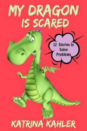 My Dragon Is Scared: 12 Rhyming Stories to Help With Toddler Fears: Perfect for Early Readers or to Read With Your Child at Bedtime Katrina Kahler 9781535094856