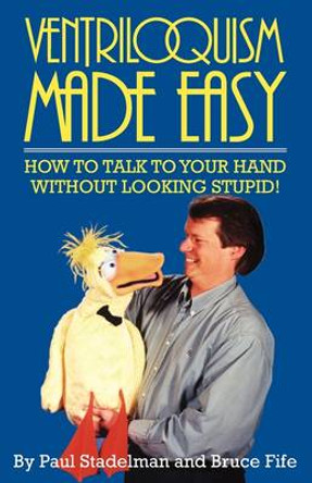 Ventriloquism Made Easy, 2nd Edition: How to Talk to Your Hand Without Looking Stupid! Paul Stadelman 9780941599061