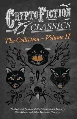 Cryptofiction - Volume II - A Collection of Fantastical Short Stories of Sea Monsters, Dangerous Insects, and Other Mysterious Creatures - Including Tales by Arthur Conan Doyle, Jack London, William Hope Hodgson, and Many Others (Cryptofiction Clas