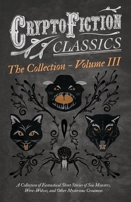 Cryptofiction - Volume III - A Collection of Fantastical Short Stories of Sea Monsters, Were-Wolves, and Other Mysterious Creatures - Including Tales by Algernon Blackwood, Robert W. Chambers, M. R. James, and Many Others (Cryptofiction Classics) V