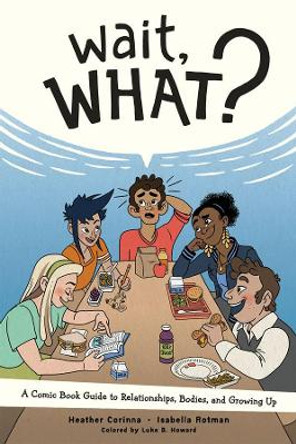 Wait, What?: A Comic Book Guide to Relationships, Bodies, and Growing Up Heather Corinna 9781620106594