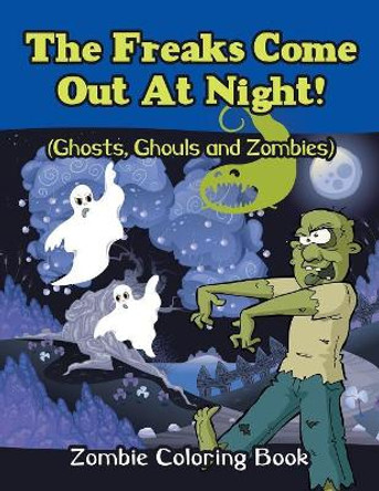 The Freaks Come Out At Night! (Ghosts, Ghouls and Zombies): Zombie Coloring Book Jupiter Kids 9781682809907