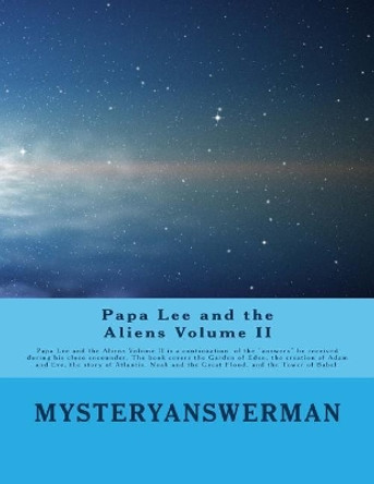 Papa Lee and the Aliens Volume II: Papa lee and the Aliens Volume II is a continuation of the &quot;answers&quot; he received during his close encounder. The book covers the Garden of Eden, the creation of Adam and Eve, the story of Atlantis, Noah 