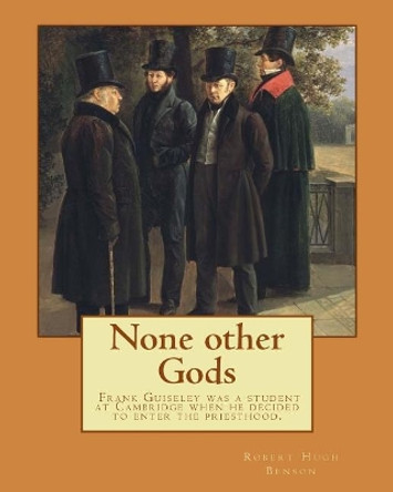 None other Gods By: Robert Hugh Benson: Robert Hugh Benson (18 November 1871 - 19 October 1914) was an English Anglican priest who in 1903 was received into the Roman Catholic Church in which he was ordained priest in 1904. Msgr Robert Hugh Benson 