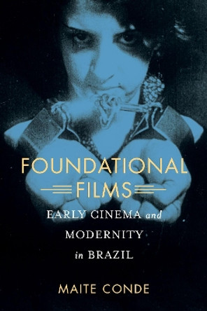 Foundational Films: Early Cinema and Modernity in Brazil Maite Conde 9780520290983