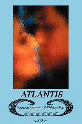 Atlantis: Remembrance of Things Past A J Grey 9780595245819