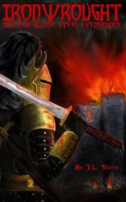 Ironwrought: Tales Of Blood, Steel And Vengeance Jason L Stone 9780997439502
