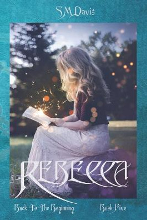 Rebecca - Back to the Beginning - Volume 5 in the Rebecca Chronicles series Sm Davis 9798825401744
