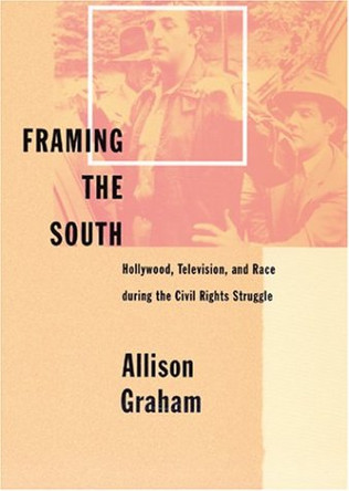 Framing the South: Hollywood, Television, and Race during the Civil Rights Struggle Allison Graham (University of Memphis) 9780801874451