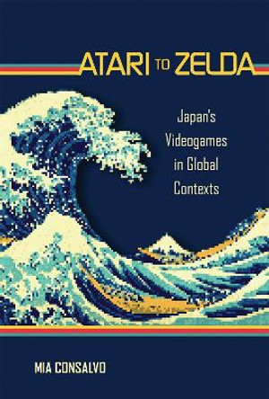 Atari to Zelda: Japan's Videogames in Global Contexts Mia Consalvo (Concordia University) 9780262545761