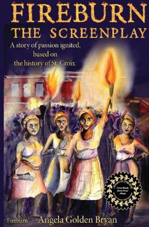 Fireburn the Screenplay: A Story of Passion Ignited, Based on the History of St. Croix Angela Golden Bryan 9781939237507