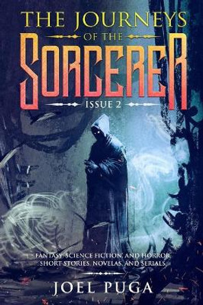 The Journeys of the Sorcerer issue 2: Fantasy, Science Fiction, and Horror. Short Stories, Novelas, and Serials. Joel Puga 9798573342153