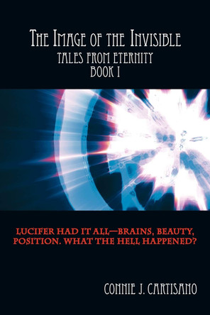 The Image of the Invisible: Tales from Eternity - Book I Connie J. Cartisano 9781452093994