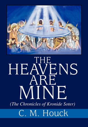 The Heavens Are Mine: (The Chronicles of Kronide Soter) Charles M Houck 9780595652396