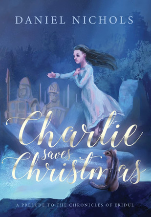 Charlie Saves Christmas: A Prelude to the Chronicles of Eridul Daniel Nichols 9780578996387