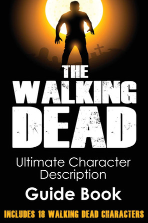 The Walking Dead: Ultimate Character Description Guide Book (Includes 18 Walking Dead Characters) Rick Walker 9781503060647