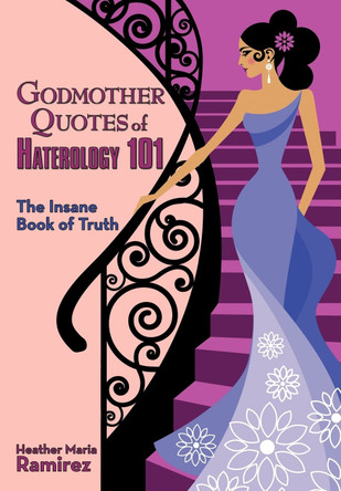 Godmother Quotes of Haterology 101: The Insane Book of Truth Heather Maria Ramirez 9781456744816
