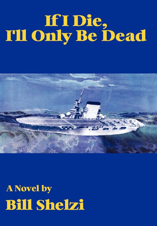 If I Die, I'll Only Be Dead Bill Shelzi 9780595685424