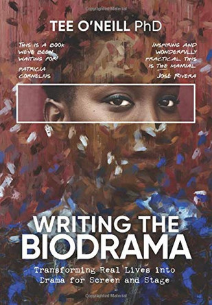Writing the Biodrama: Transforming Real Lives into Drama for Screen and Stage Tee O'Neill 9780648890607