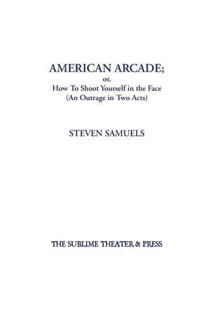 American Arcade; or, How To Shoot Yourself in the Face: (An Outrage in Two Acts) Steven Samuels 9781952720024