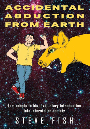 Accidental Abduction From Earth: Tom adapts to his involuntary introduction into interstellar society Steve Fish 9781977221797
