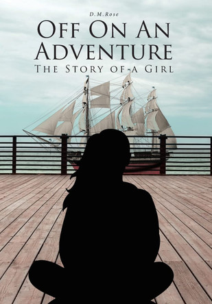 Off On An Adventure: The Story of a Girl D M Rose 9781646703449