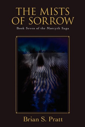 The Mists of Sorrow: Book Seven of The Morcyth Saga Brian S. Pratt 9780983338420