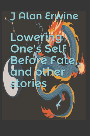 Lowering One's Self Before Fate, and other stories J Alan Erwine 9781661724290