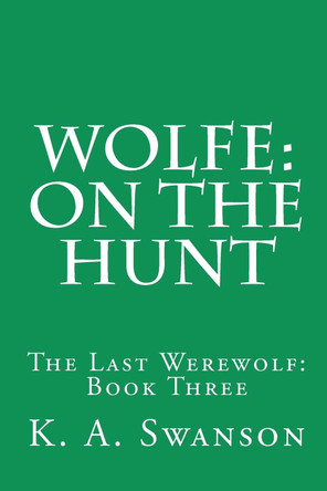 Wolfe: On The Hunt: The Last Werewolf: Book Three K A Swanson 9781461004028