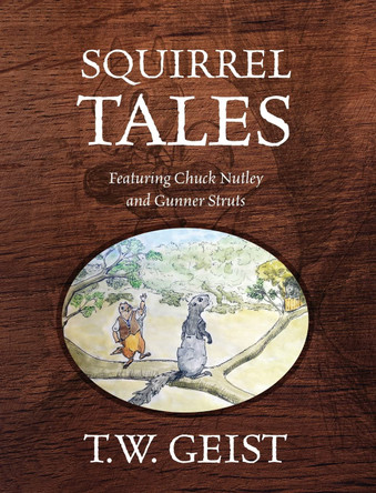Squirrel Tales: Featuring Chuck Nutley and Gunner Struts T W Geist 9781977250933