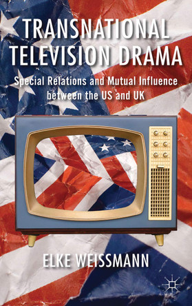 Transnational Television Drama: Special Relations and Mutual Influence between the US and UK Elke Weissmann 9781349334124