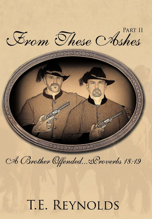 From These Ashes Part II: A Brother Offended...Proverbs 18:19 T.E. Reynolds 9781438946801