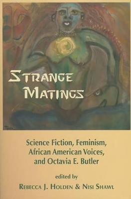 Strange Matings: Science Fiction, Feminism, African American Voices, and Octavia E. Butler Rebecca J Holden 9781619760370