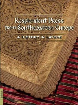 Resplendent Dress from Southeastern Europe: A History in Layers Elizabeth Wayland Barber 9780984755035