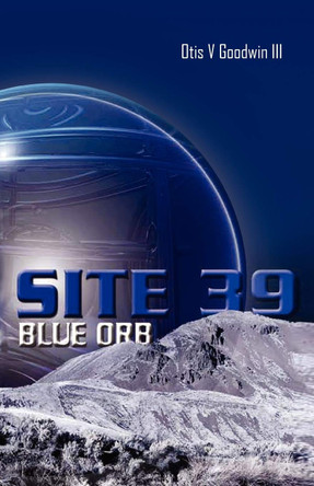 Site 39, Blue Orb Otis V Goodwin, III 9781450061940
