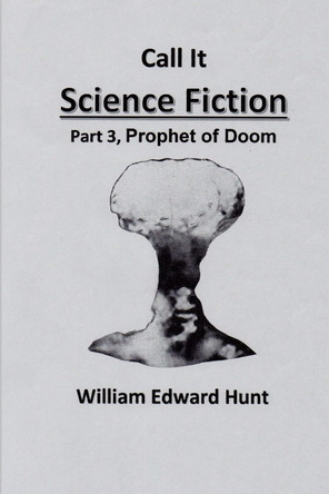 Call It Science Fiction, Part 3, Prophet of Doom: Part 3, Prophet of Doom William Edward Hunt 9781500855017