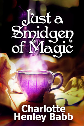 Just a Smidgen of Magic: Enchantment at the Edge of Mundane Carli Jean Miller 9781500856663