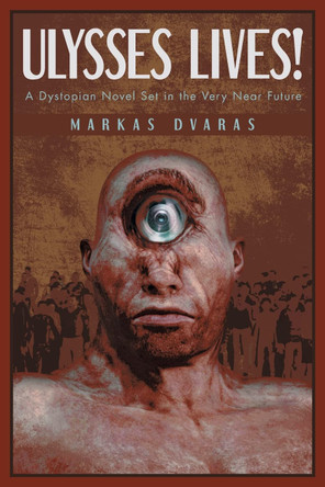 Ulysses Lives!: A Dystopian Novel Set in the Very Near Future Markas Dvaras 9781638818014