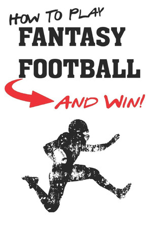 How To Play Fantasy Football: Beginners Guide for Fantasy Football Strategy and Fantasy Football Draft Guide Functional Sportsaholic 9781983314766