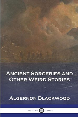 Ancient Sorceries and Other Weird Stories Algernon Blackwood 9781789874112