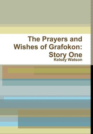 The Prayers and Wishes of Grafokon by Kelsey Watson