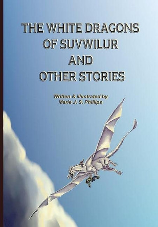 The White Dragons of Suvwilur and Other Stories Marie J S Phillips 9781435765979